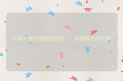 夜深人静时温情的双眸――祝福我们的母亲