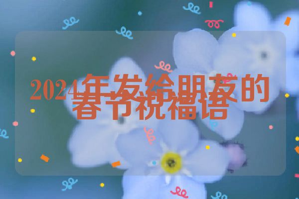 2024年发给朋友的春节祝福语