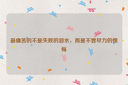 最痛苦的不是失败的泪水，而是不曾尽力的懊悔