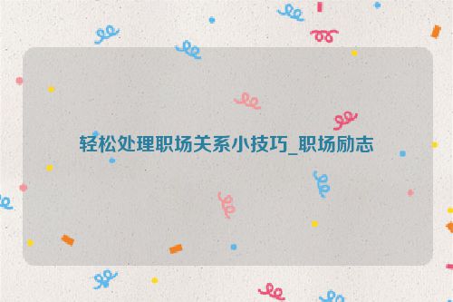 轻松处理职场关系小技巧_职场励志