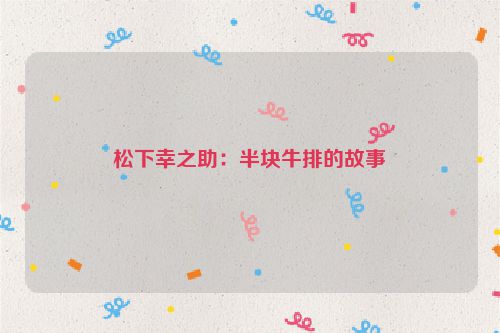 松下幸之助：半块牛排的故事