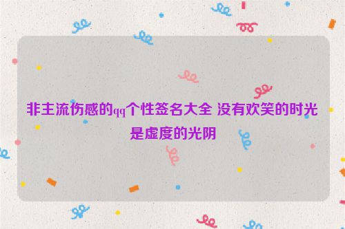 非主流伤感的qq个性签名大全 没有欢笑的时光是虚度的光阴