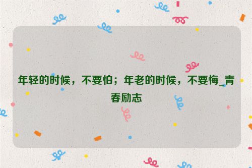年轻的时候，不要怕；年老的时候，不要悔_青春励志