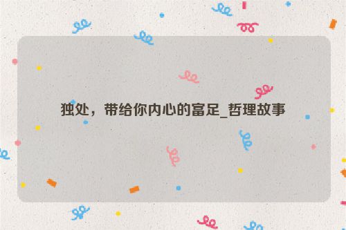 独处，带给你内心的富足_哲理故事