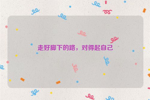 走好脚下的路，对得起自己