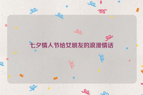 七夕情人节给女朋友的浪漫情话