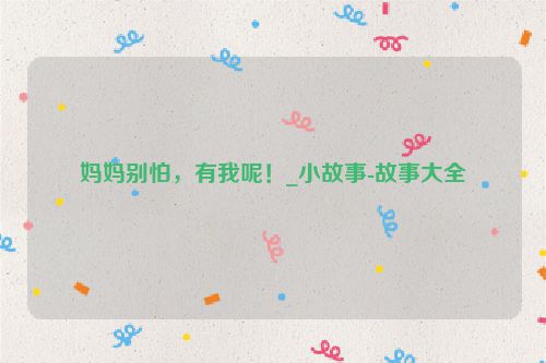 妈妈别怕，有我呢！_小故事-故事大全