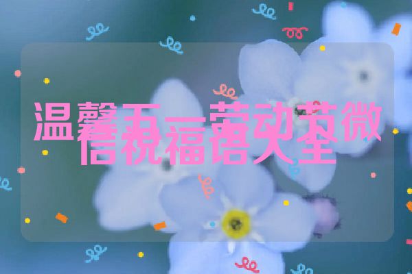 温馨五一劳动节微信祝福语大全