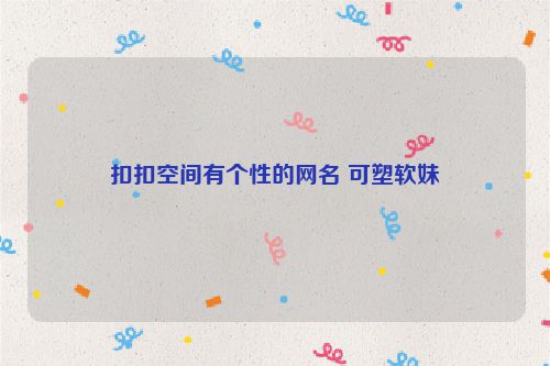扣扣空间有个性的网名 可塑软妹