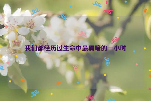 我们都经历过生命中最黑暗的一小时