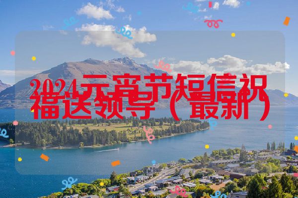 2024元宵节短信祝福送领导（最新）