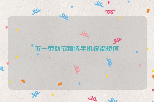 五一劳动节精选手机祝福短信
