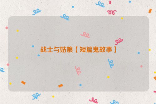 战士与姑娘【短篇鬼故事】