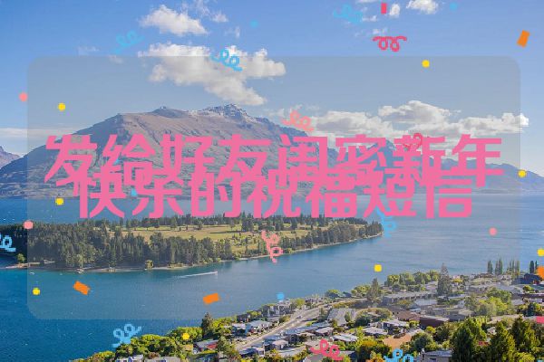 发给好友闺密新年快乐的祝福短信