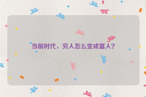当前时代，穷人怎么变成富人？