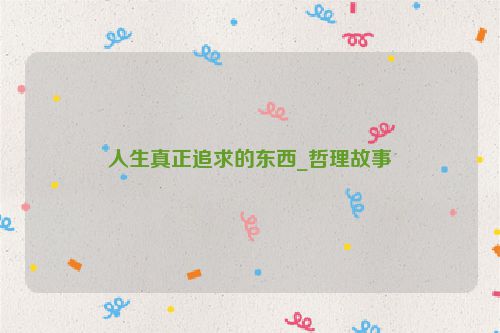 人生真正追求的东西_哲理故事
