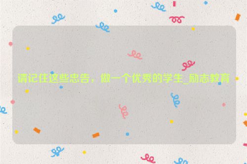 请记住这些忠告，做一个优秀的学生_励志教育
