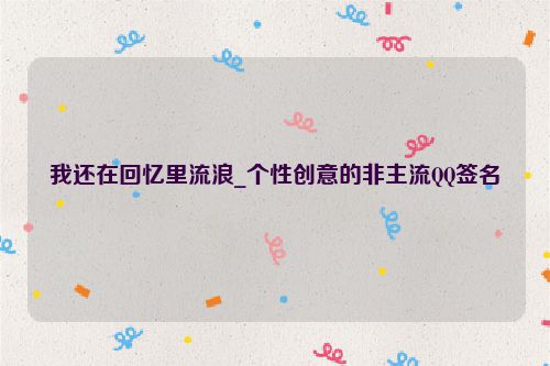 我还在回忆里流浪_个性创意的非主流QQ签名