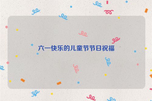 六一快乐的儿童节节日祝福