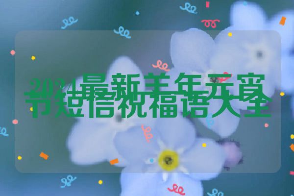 2024最新羊年元宵节短信祝福语大全