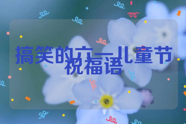 搞笑的六一儿童节祝福语