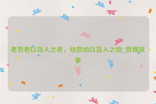 老吾老以及人之老，幼吾幼以及人之幼_哲理故事