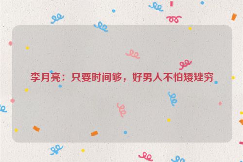 李月亮：只要时间够，好男人不怕矮矬穷