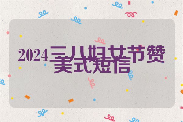 2024三八妇女节赞美式短信