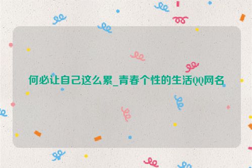 何必让自己这么累_青春个性的生活QQ网名