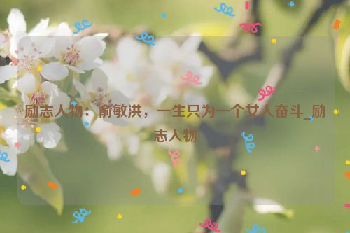 励志人物：俞敏洪，一生只为一个女人奋斗_励志人物