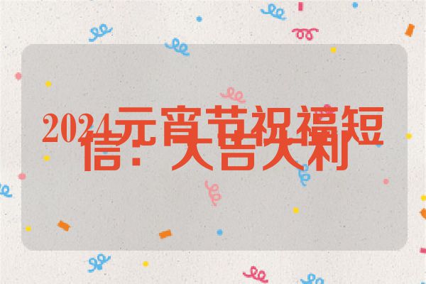2024元宵节祝福短信:大吉大利