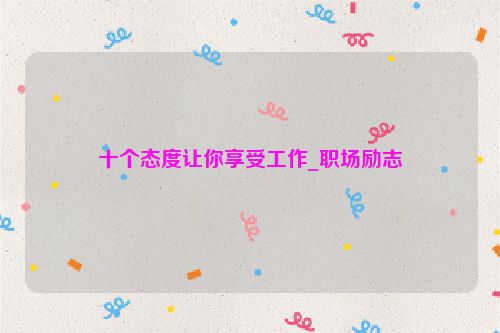十个态度让你享受工作_职场励志