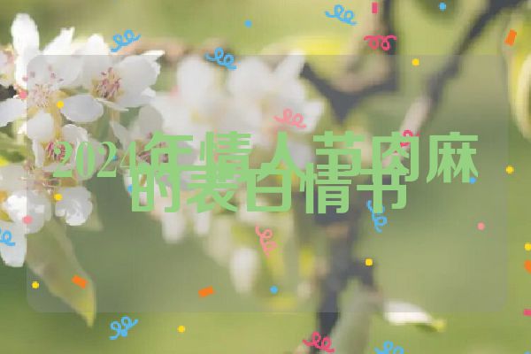 2024年情人节肉麻的表白情书