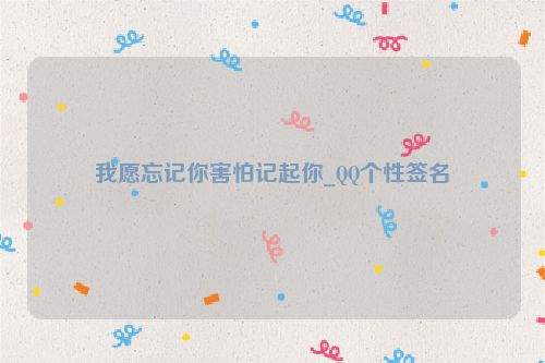 我愿忘记你害怕记起你_QQ个性签名