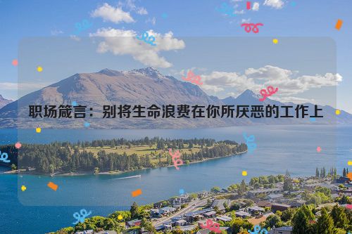 职场箴言：别将生命浪费在你所厌恶的工作上