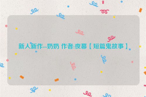 新人新作--奶奶 作者:夜幕【短篇鬼故事】