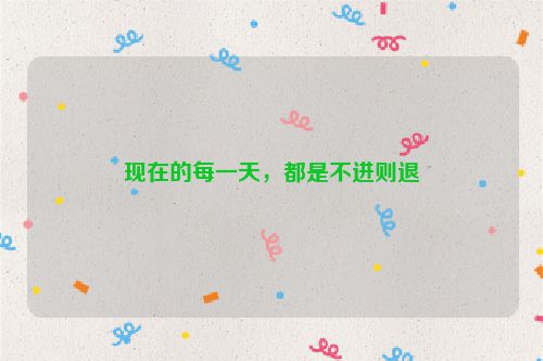 现在的每一天，都是不进则退