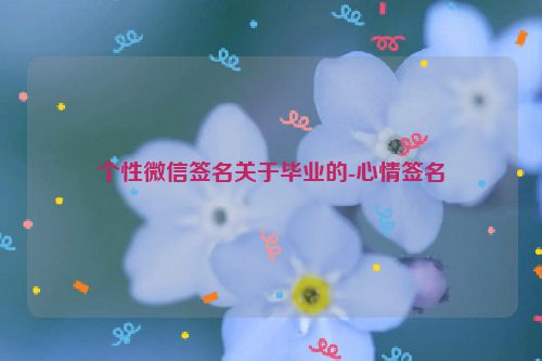 个性微信签名关于毕业的-心情签名