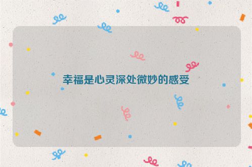 幸福是心灵深处微妙的感受