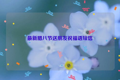 最新腊八节送朋友祝福语短信