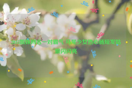 2015姐妹网名一对霸气 马尾少女热心肠短发姑娘闪闪亮