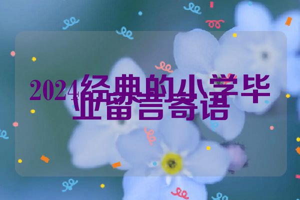 2024经典的小学毕业留言寄语