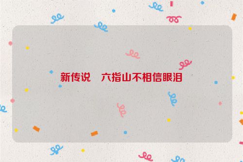 新传说・六指山不相信眼泪
