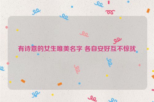 有诗意的女生唯美名字 各自安好互不惊扰