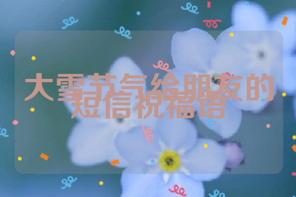 大雪节气给朋友的短信祝福语