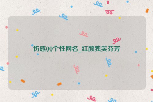 伤感QQ个性网名_红颜独笑芬芳
