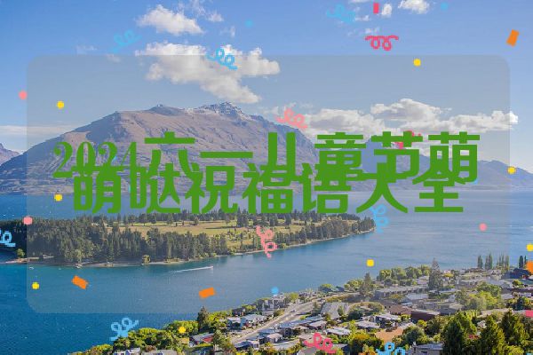 2024六一儿童节萌萌哒祝福语大全