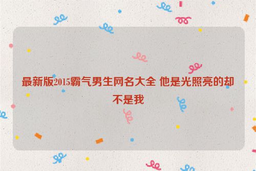 最新版2015霸气男生网名大全 他是光照亮的却不是我