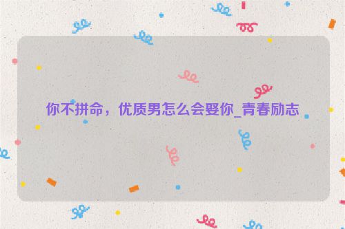 你不拼命，优质男怎么会娶你_青春励志