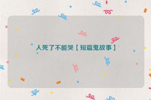 人死了不能哭【短篇鬼故事】